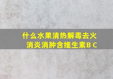 什么水果清热解毒去火消炎消肿含维生素B C